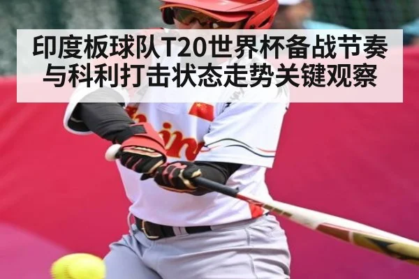 印度板球队T20世界杯备战节奏与科利打击状态走势关键观察 - TianBo Sports