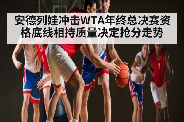 安德列娃冲击WTA年终总决赛资格底线相持质量决定抢分走势 - TianBo Sports