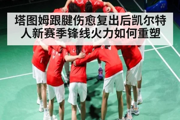 塔图姆跟腱伤愈复出后凯尔特人新赛季锋线火力如何重塑 - TianBo Sports